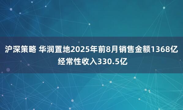 沪深策略 华润置地2025年前8月销售金额1368亿 经常性收入330.5亿