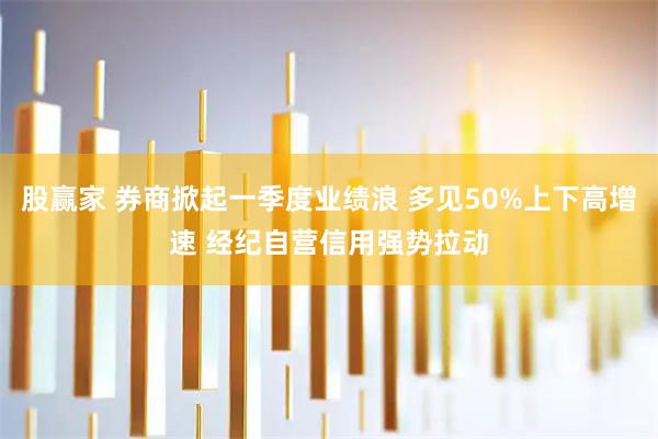 股赢家 券商掀起一季度业绩浪 多见50%上下高增速 经纪自营信用强势拉动