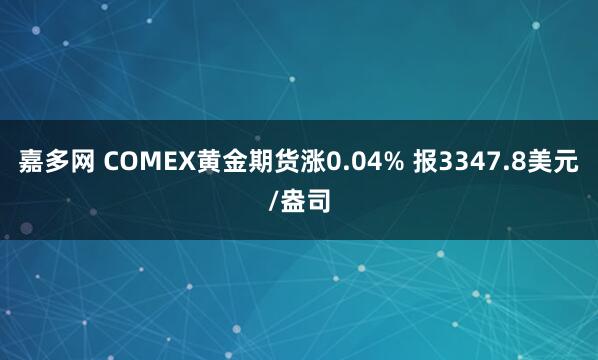 嘉多网 COMEX黄金期货涨0.04% 报3347.8美元/盎司