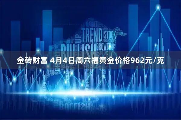 金砖财富 4月4日周六福黄金价格962元/克