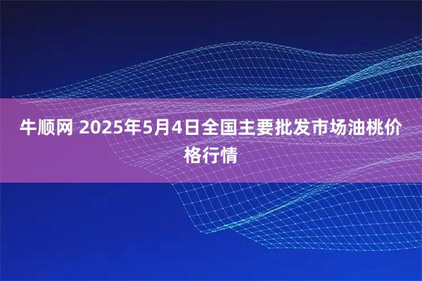 牛顺网 2025年5月4日全国主要批发市场油桃价格行情