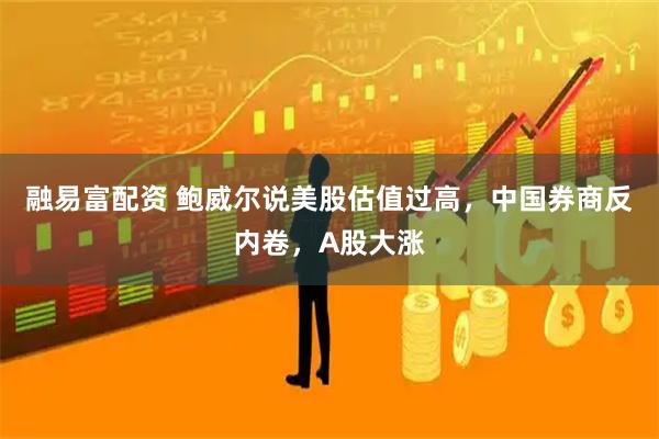 融易富配资 鲍威尔说美股估值过高，中国券商反内卷，A股大涨