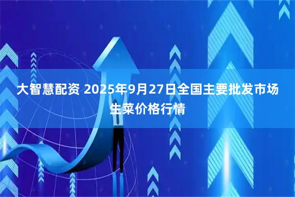 大智慧配资 2025年9月27日全国主要批发市场生菜价格行情