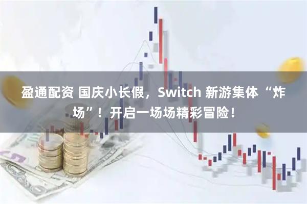 盈通配资 国庆小长假，Switch 新游集体 “炸场”！开启一场场精彩冒险！
