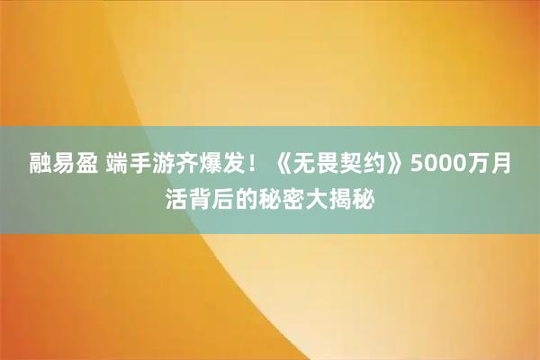 融易盈 端手游齐爆发！《无畏契约》5000万月活背后的秘密大揭秘